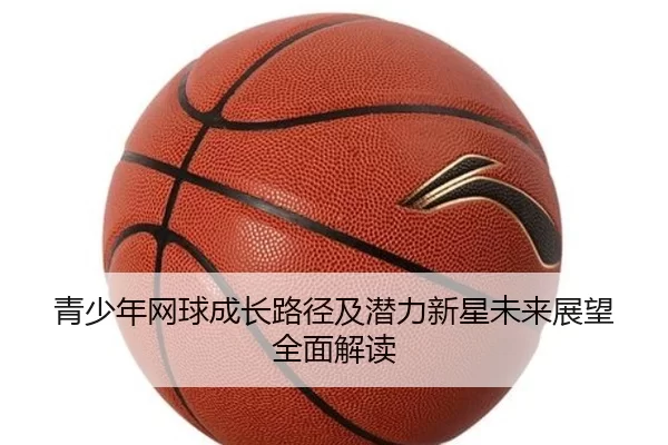 青少年网球成长路径及潜力新星未来展望全面解读