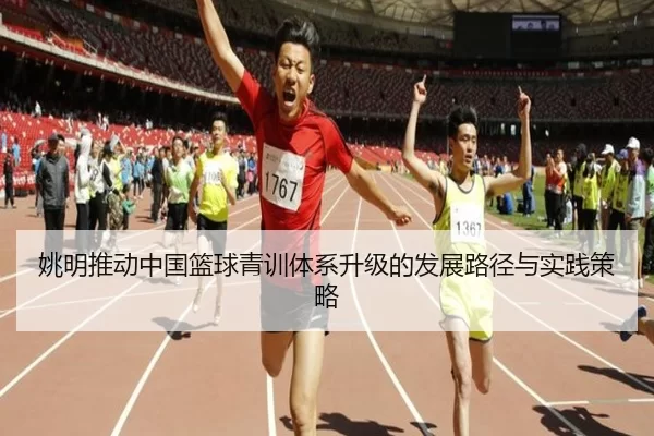 姚明推动中国篮球青训体系升级的发展路径与实践策略